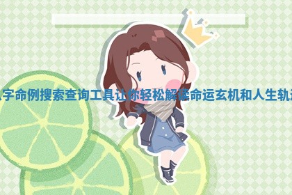 八字命例搜索查询工具让你轻松解读命运玄机和人生轨迹 八字命例搜索查询工具让你轻松解读命运玄机和人生轨迹