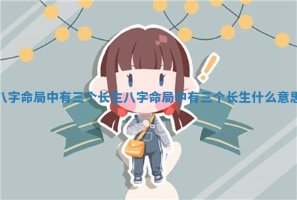 八字命局中有三个长生_八字命局中有三个长生什么意思