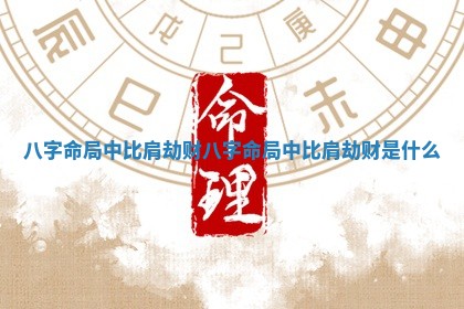 八字命局中比肩劫财_八字命局中比肩劫财是什么