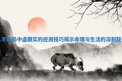 八字命局中虚跟实的应用技巧揭示命理与生活的深刻联系