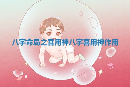 八字命局之喜用神 八字喜用神作用