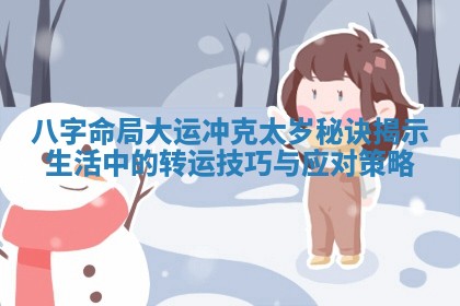 八字命局大运冲克太岁秘诀揭示生活中的转运技巧与应对策略 八字命局大运冲克太岁秘诀揭示生活中的转运技巧与应对策略