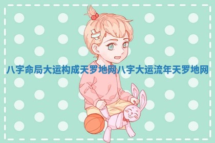 八字命局大运构成天罗地网_八字大运流年天罗地网