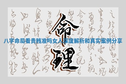 八字命局看贵贱准吗女人深度解析和真实案例分享