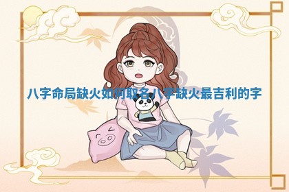 八字命局缺火如何取名_八字缺火最吉利的字