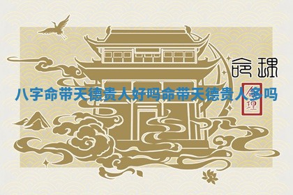 八字命带天德贵人好吗 命带天德贵人多吗