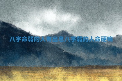 八字命弱的人有出息 八字弱的人命硬嘛
