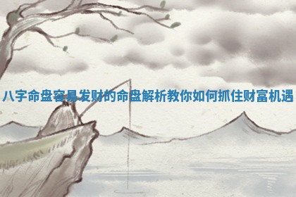 八字命盘容易发财的命盘解析教你如何抓住财富机遇