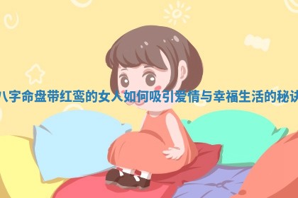 八字命盘带红鸾的女人如何吸引爱情与幸福生活的秘诀
