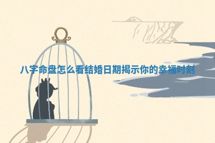 八字命盘怎么看结婚日期揭示你的幸福时刻