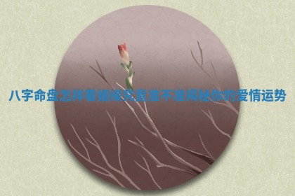 八字命盘怎样看姻缘究竟准不准揭秘你的爱情运势