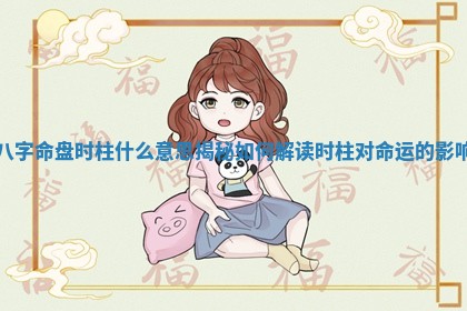 八字命盘时柱什么意思揭秘 如何解读时柱对命运的影响