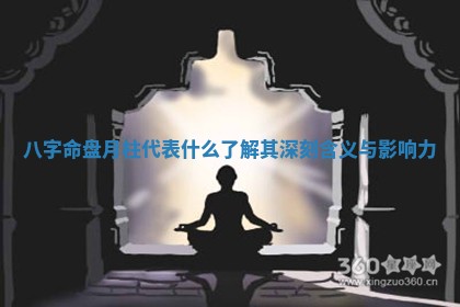 八字命盘月柱代表什么了解其深刻含义与影响力 八字命盘月柱代表什么了解其深刻含义与影响力