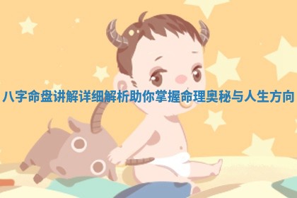 八字命盘讲解详细解析助你掌握命理奥秘与人生方向