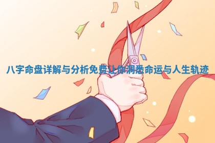八字命盘详解与分析免费让你洞悉命运与人生轨迹 八字命盘详解与分析免费让你洞悉命运与人生轨迹