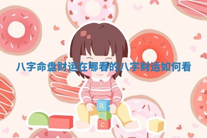 八 ⚡ 字命盘财运 ? 在哪看的 八字财运如何看
