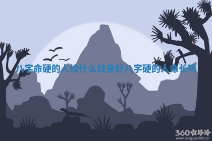 八字命硬的人纹什么纹身好_八字硬的人命长吗