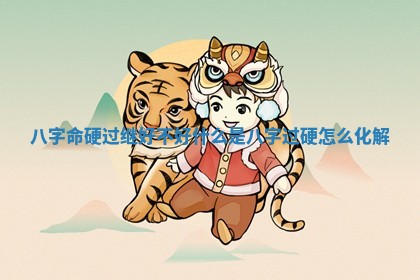 八字命硬过继好不好 什么是八字过硬怎么化解 八字命硬过继好不好 什么是八字过硬怎么化解