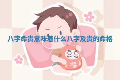 八字命贵意味着什么 八字及贵的命格