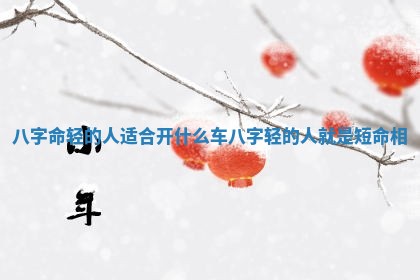 八字命轻的人适合开什么车_八字轻的人就是短命相 八字命轻的人适合开什么车_八字轻的人就是短命相