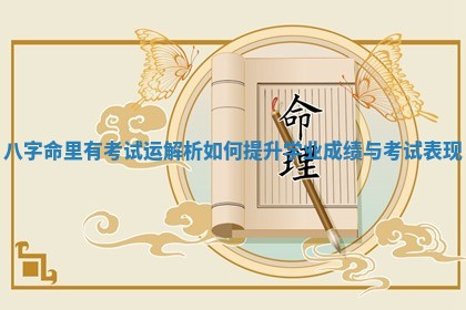 八字命里有考试运解析如何提升学业成绩与考试表现