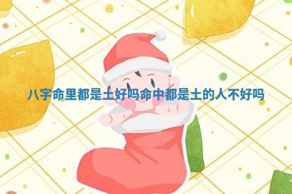 八字命里都是土好吗_命中都是土的人不好吗 八字命里都是土好吗_命中都是土的人不好吗