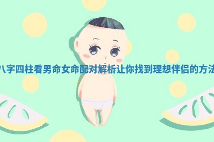 八字四柱看男命女命配对解析让你找到理想伴侣的方法