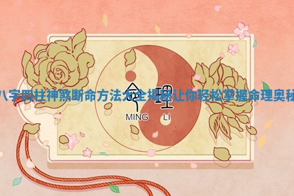 八字四柱神煞断命方法大全揭秘让你轻松掌握命理奥秘