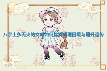 八字土多无火的女命如何化解命理困境与提升运势