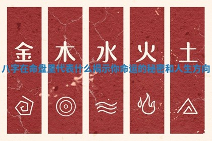 八字在命盘里代表什么揭示你命运的秘密和人生方向