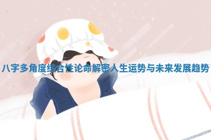 八字多角度综合性论命解密人生运势与未来发展趋势