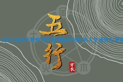 八字大运流年看命局作用揭秘如何影响人生运势与发展 八字大运流年看命局作用揭秘如何影响人生运势与发展