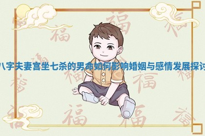 八字夫妻宫坐七杀的男命如何影响婚姻与感情发展探讨 八字夫妻宫坐七杀的男命如何影响婚姻与感情发展探讨