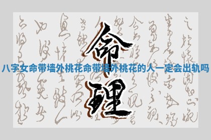 八字女命带墙外桃花_命带墙外桃花的人一定会出轨吗