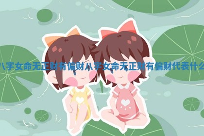 八字女命无正财有偏财_八字女命无正财有偏财代表什么