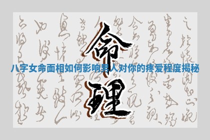 八字女命面相如何影响男人对你的疼爱程度揭秘