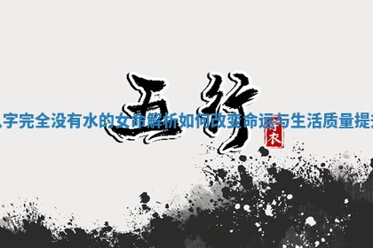 八字完全没有水的女命解析如何改变命运与生活质量提升