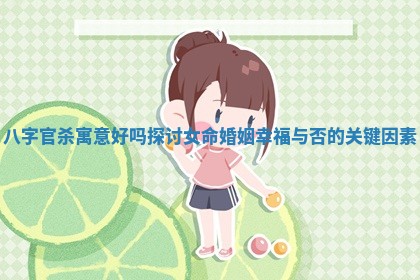 八字官杀寓意好吗探讨女命婚姻幸福与否的关键因素