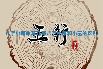 八字小康命算几等_八字小康和小富的区别