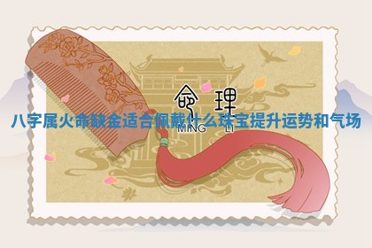 八字属火命缺金适合佩戴什么珠宝提升运势和气场 八字属火命缺金适合佩戴什么珠宝提升运势和气场