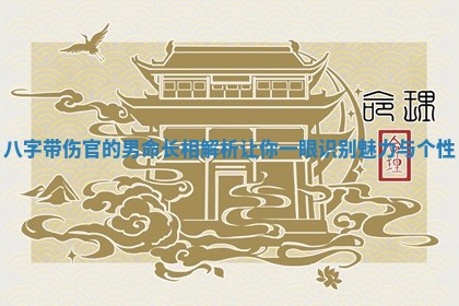 八字带伤官的男命长相解析让你一眼识别魅力与个性
