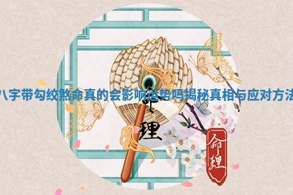 八字带勾绞煞命真的会影响运势吗揭秘真相与应对方法