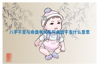 八字干支与命盘有关系吗 命盘干支什么意思