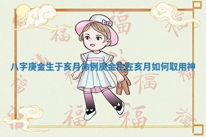 八字庚金生于亥月命例 庚金生在亥月如何取用神