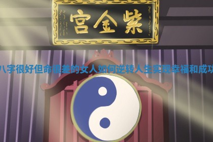 八字很好但命很差的女人如何逆转人生实现幸福和成功