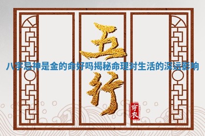 八字忌神是金的命好吗揭秘命理对生活的深远影响
