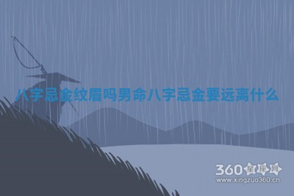 八字忌金纹眉吗男命 八字忌金要远离什么