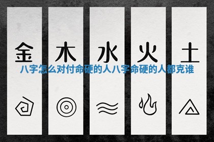 八字怎么对付命硬的人 八字命硬的人都克谁