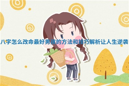 八字怎么改命最好男孩的方法和技巧解析让人生逆袭