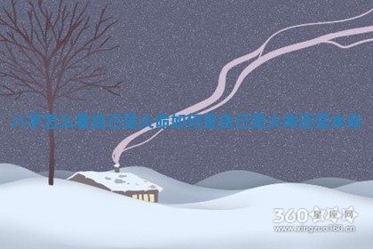 八字怎么看自己是火命 如何查自己是火命还是水命